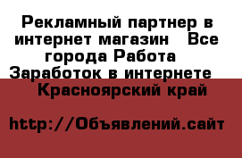 Рекламный партнер в интернет-магазин - Все города Работа » Заработок в интернете   . Красноярский край